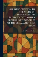 An Introduction to the Study of Southwestern Archaeology, With a Preliminary Account of the Excavations at Peco 1025748093 Book Cover