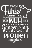 Manchmal fühle ich mich wie eine Kuh, den ganzen Tag von Pfosten umgeben.: DIN A5 gepunktet 120 Seiten für Kuhbauern, Kuhfans, Milchbauern, lustige ... Planer Tagebuch Notizheft (German Edition) 1712822454 Book Cover