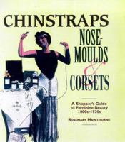 Chinstraps, Nose Moulds and Corsets: A Shopper's Guide to Feminine Beauty 1880S-1930s 1854794442 Book Cover