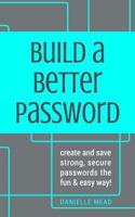Build a Better Password: Create and Save Strong, Secure Passwords the Fun & Easy Way! 1544263260 Book Cover