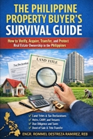 THE PHILIPPINE PROPERTY BUYER’S SURVIVAL GUIDE: How to Verify, Acquire, Transfer, and Protect Real Estate Ownership in the Philippines B0GXBGFVNB Book Cover