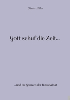 Gott schuf die Zeit...: ...und die Grenzen der Rationalität 3757853113 Book Cover