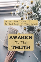 Awaken To The Truth: Unlock The Truth Buried Deep In Your Heart: Create A Genuine Connection B099MYXKD9 Book Cover