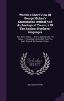 Wotton's Short View of George Hickes's Grammatico-Critical and Archeological Treasure of the Ancient Northern-Languages: With Some Notes, ... and an Appendix to the Notes, ... Translated Into English  1167210409 Book Cover