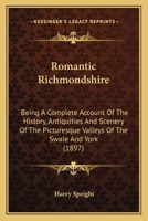 Romantic Richmondshire: Being A Complete Account Of The History, Antiquities And Scenery Of The Picturesque Valleys Of The Swale And York 1017604045 Book Cover
