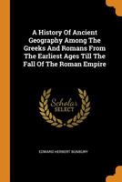 History of Ancient Geography Among the Greeks and Romans from the Earliest Ages Till the Fall of the Roman Empire 333704266X Book Cover