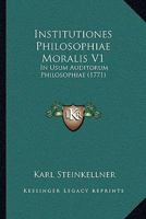 Institutiones Philosophiae Moralis V1: In Usum Auditorum Philosophiae (1771) 1104869837 Book Cover