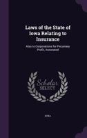 Laws Of The State Of Iowa Relating To Insurance, Also To Corporations For Pecuniary Profit, Annotated... 1377359395 Book Cover