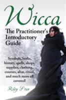 Wicca. the Practitioner's Introductory Guide. Symbols, Herbs, History, Spells, Shops, Supplies, Clothing, Courses, Altar, Ritual, and Much More All Co 1941070132 Book Cover