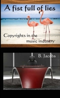 A Fist Full Of Lies. Copyrights In The Music Industry. 144776501X Book Cover
