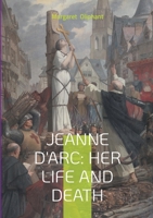 Jeanne D'Arc: Her Life And Death: The Definitive Biography of France's Martyred Heroine and Her Divine Mission 2322516988 Book Cover