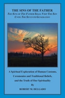 The Sins of the Father Shall Visit the Son Until the Seventh Generation: A Spiritual Exploration of Human Customs, Ceremonies and Traditional Beliefs, and the Truth of Our Spirituality 1524674397 Book Cover
