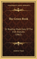 The Green Book: Or Reading Made Easy Of The Irish Statutes 116705279X Book Cover