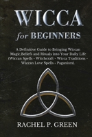 Wicca for Beginners: A Definitive Guide to Bringing Wiccan Magic, Beliefs and Rituals into Your Daily Life 1801143412 Book Cover