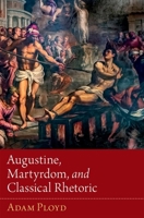 Augustine, Martyrdom, and Classical Rhetoric 0190914149 Book Cover