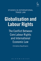 Globalisation And Labour Rights: The Conflict Between Core Labour Rights And International Economic Law (Studies in International Trade Law) 1841135992 Book Cover