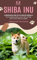 Shiba Inu: A Comprehensive Guide for the Shiba Inu Personality (The Complete Guide to Learn How to Take Care of Your Shiba Inu Health) 0994832680 Book Cover