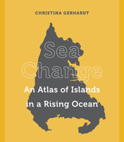 Sea Change: An Atlas of Islands in a Rising Ocean 0520304829 Book Cover
