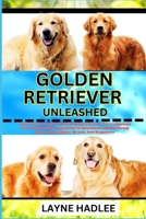 GOLDEN RETRIEVER UNLEASHED: Uncover The Charms And Challenges Of Your Pet Companion From Ownership, Puppyhood To Adulthood And Nurturing Their Unique Spirit, Health, And Happiness B0CNNX11Q2 Book Cover