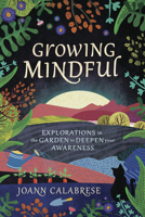 Growing Mindful: Explorations in the Garden to Deepen Your Awareness 0738764779 Book Cover
