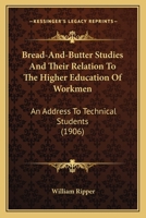 Bread-And-Butter Studies And Their Relation To The Higher Education Of Workmen: An Address To Technical Students 1164591010 Book Cover