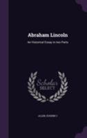 Abraham Lincoln: An Historical Essay in Two Parts 1355506425 Book Cover