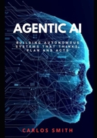 Agentic Ai: Build Autonomous systems that think, plan and acts B0FTYPYLP4 Book Cover
