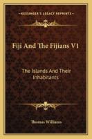 Fiji and the Fijians V1: The Islands and Their Inhabitants 1162984961 Book Cover