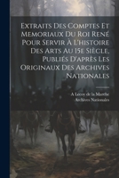 Extraits des comptes et memoriaux du roi René pour servir à l'histoire des arts au 15e siècle, publiés d'après les originaux des Archives nationales 1021447307 Book Cover