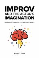 Improv and the Actor's Imagination - Limited Edition: An Essential Guide to Get Yourself Into Trouble 1736610414 Book Cover