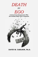 Death By Ego: Lessons From Entrepreneurs Who Successfully Killed Their Companies 0982538510 Book Cover