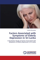 Factors Associated with Symptoms of Elderly Depression in Sri Lanka: A Qualitative Study on Factors Associated with Symptoms of Elderly Depression in Sri Lanka 620615453X Book Cover