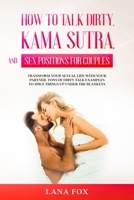 How to Talk Dirty, Kama Sutra and Sex Positions for Couples: Transform Your Sexual Life with your Partner. TONS of Dirty Talk Examples to SPICE THINGS UP Under the Blankets. B08M2HBFN5 Book Cover