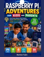 Raspberry Pi Adventures for Kids and Parents: Build Games, Robots, Smart Gadgets, and Fun STEM Projects While Learning Coding, Electronics, and ... Together (The Young Innovator Tech Series) B0HDSW3SKL Book Cover