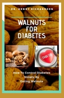 WALNUTS FOR DIABETES: How to Control Diabetes Simply by Eating Walnuts 1693363232 Book Cover