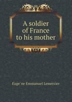 A Soldier of France to His Mother: Letters From the Trenches on the Western Front 1437468349 Book Cover