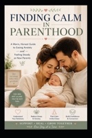 FINDING CALM IN PARENTHOOD A Warm, Honest Guide to Easing Anxiety and Feeling Steady as New Parents: Honest Guide to Easing Anxiety, Building Confidence, and Embracing the Joy of New Parenthood B0H9HPWVPX Book Cover