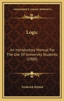 Logic: An Introductory Manual For The Use Of University Students 0548720738 Book Cover