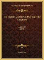 The Savior's Claims On Our Supreme Affections: A Sermon 1169458394 Book Cover
