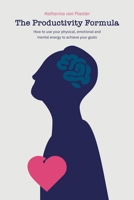 The Productivity Formula: How To Use Your Physical, Emotional and Mental Energy to Reach Your Goals Fast, Get More Done, And Become More Product B08N9JBR2M Book Cover