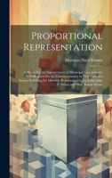 Proportional Representation: A Means for the Improvement of Municipal Government; With Reports On the Constitutionality in New York of a System ... by Judge John F. Dillon and Hon. Simon Sterne 1020674865 Book Cover