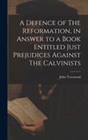 A Defence of The Reformation, in Answer to a Book Entitled Just Prejudices Against The Calvinists 1019594284 Book Cover