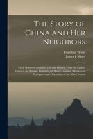 The Story of China and Her Neighbors: Their Manners, Customs, Life and History, from the Earliest Times to the Present, Including the Boxer Uprising, Massacre of Foreigners and Operations of the Allie 1013491963 Book Cover