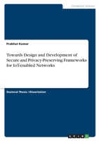 Towards Design and Development of Secure and Privacy-Preserving Frameworks for IoT-enabled Networks 334662465X Book Cover