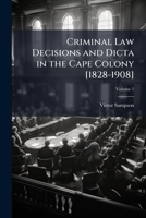 Criminal Law Decisions and Dicta in the Cape Colony [1828-1908], Volume 1 1149778326 Book Cover