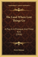 The Land Where Lost Things Go: A Play In A Prologue And Three Acts (1918) 1104239590 Book Cover
