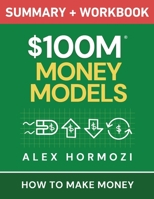 $100M Money Models Summary and Workbook : How to Make Money 1963349792 Book Cover