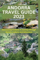 ANDORRA TRAVEL GUIDE 2023: Discovering Andorra: A Journey Through Nature, Culture, and Adventure B0C6BSPQRT Book Cover