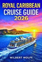 Royal Caribbean Cruise Guide 2026: Maximize Savings, Access Secret Ports & Avoid Every Rookie Mistake B0GNFP2BXT Book Cover