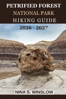 PETRIFIED FOREST NATIONAL PARK HIKING GUIDE 2026 - 2027: A Complete Guide to Hiking Fossil Forests, Painted Desert Landscapes, and One of America’s ... Parks B0GMK567MW Book Cover
